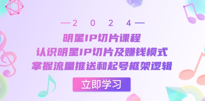 明星IP切片课程：认识明星IP切片及赚钱模式，掌握流量推送和起号框架逻辑-蓝天项目网