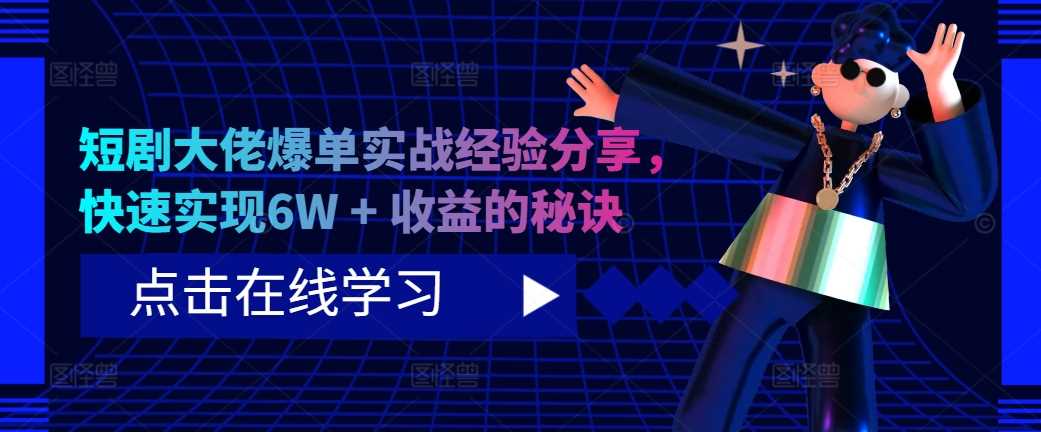 短剧大佬爆单实战经验分享，快速实现6W + 收益的秘诀-蓝天项目网