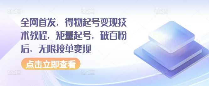 全网首发，得物起号变现技术教程，矩量起号，破百粉后，无限接单变现-蓝天项目网