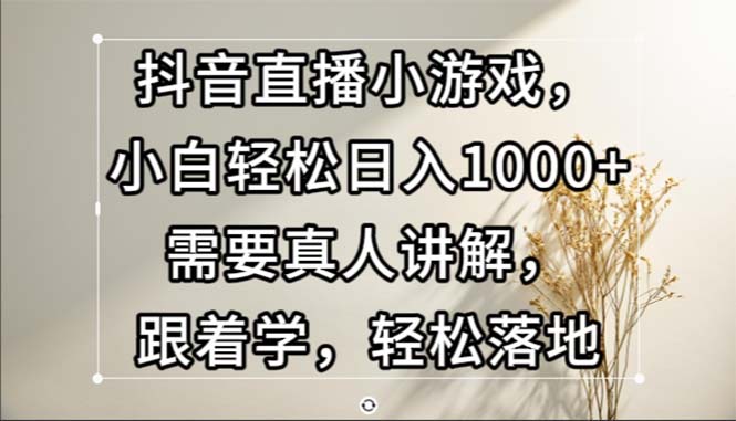 （13075期）抖音直播小游戏，小白轻松日入1000+需要真人讲解，跟着学，轻松落地-蓝天项目网