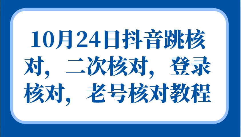 10月24日抖音跳核对，二次核对，登录核对，老号核对教程-蓝天项目网