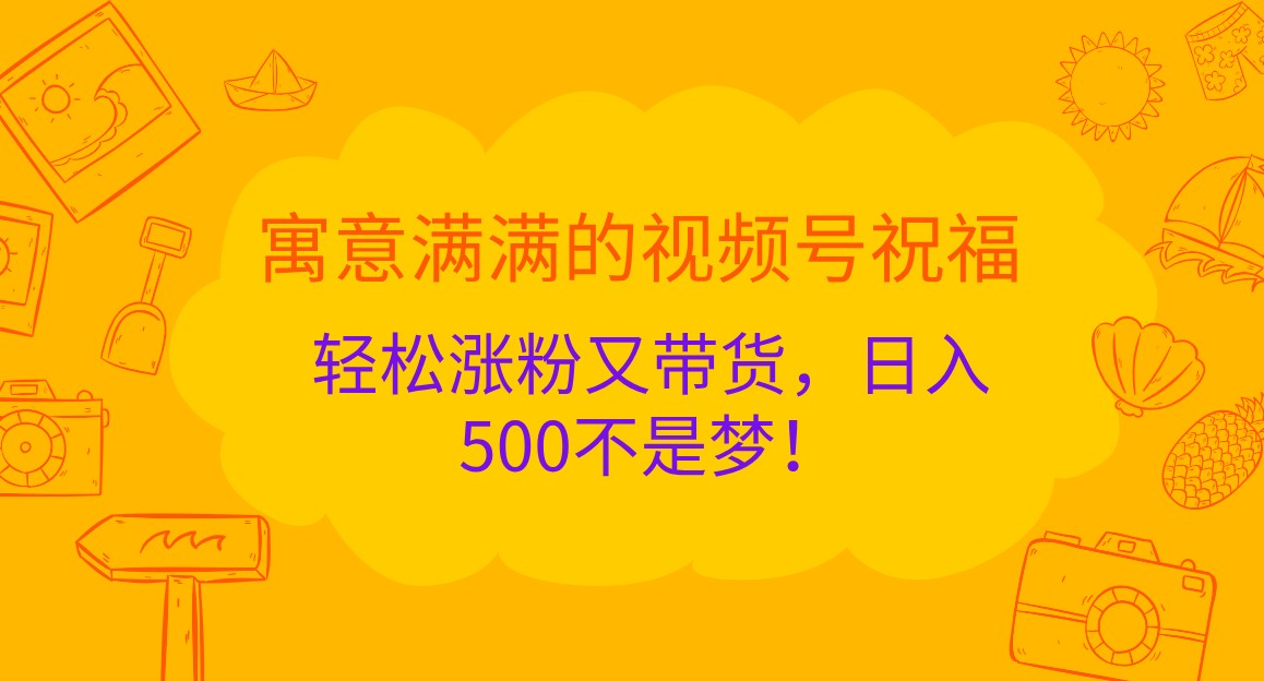 寓意满满的视频号祝福，轻松涨粉又带货，日入500不是梦！-蓝天项目网