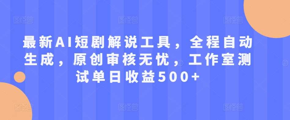 最新AI短剧解说工具，全程自动生成，原创审核无忧，工作室测试单日收益500+【揭秘】-蓝天项目网