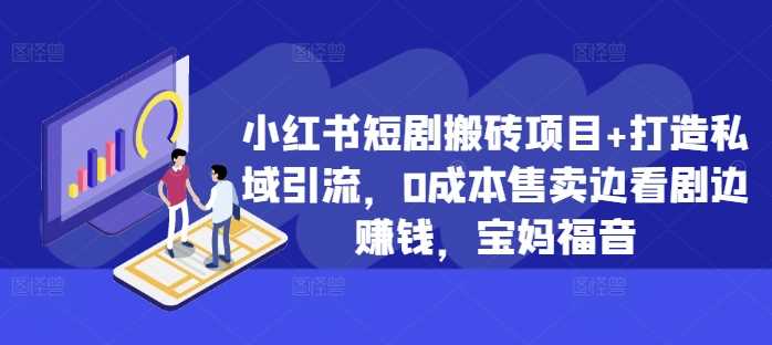 小红书短剧搬砖项目+打造私域引流，0成本售卖边看剧边赚钱，宝妈福音【揭秘】-蓝天项目网