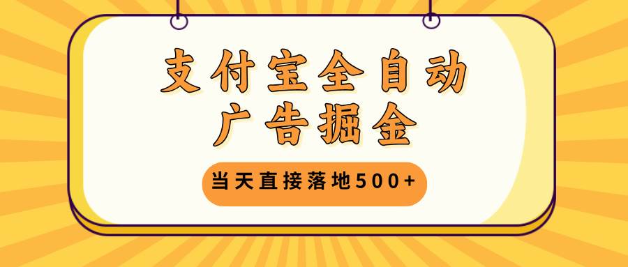 （13113期）支付宝全自动广告掘金，当天直接落地500+，无需养鸡可矩阵放大操作-蓝天项目网