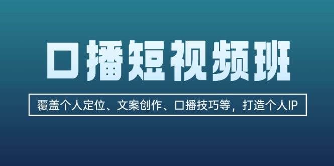 口播短视频班：覆盖个人定位、文案创作、口播技巧等，打造个人IP-蓝天项目网