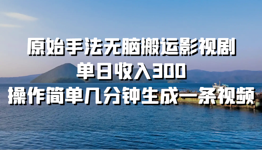 原始手法无脑搬运影视剧，单日收入300，操作简单几分钟生成一条视频-蓝天项目网