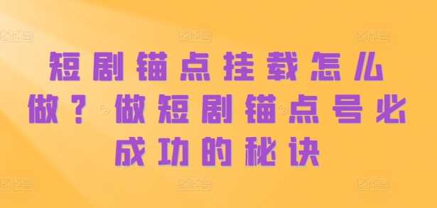 短剧锚点挂载怎么做？做短剧锚点号必成功的秘诀-蓝天项目网