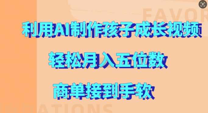 利用AI制作孩子成长视频，轻松月入五位数，商单接到手软【揭秘】-蓝天项目网