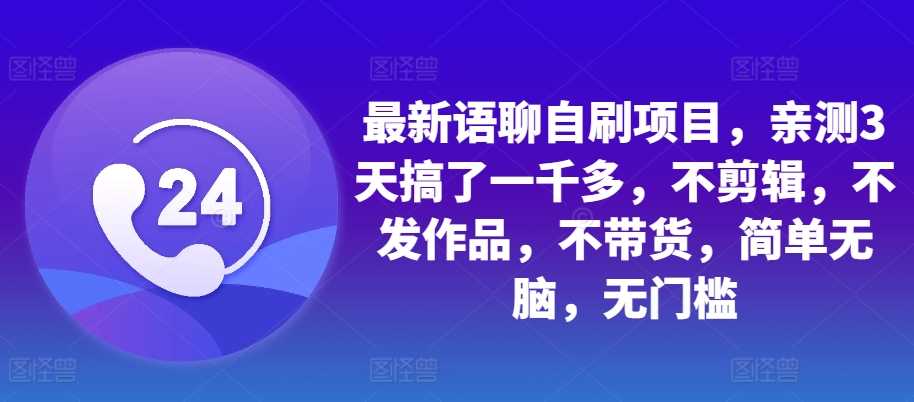 最新语聊自刷项目，亲测3天搞了一千多，不剪辑，不发作品，不带货，简单无脑，无门槛-蓝天项目网