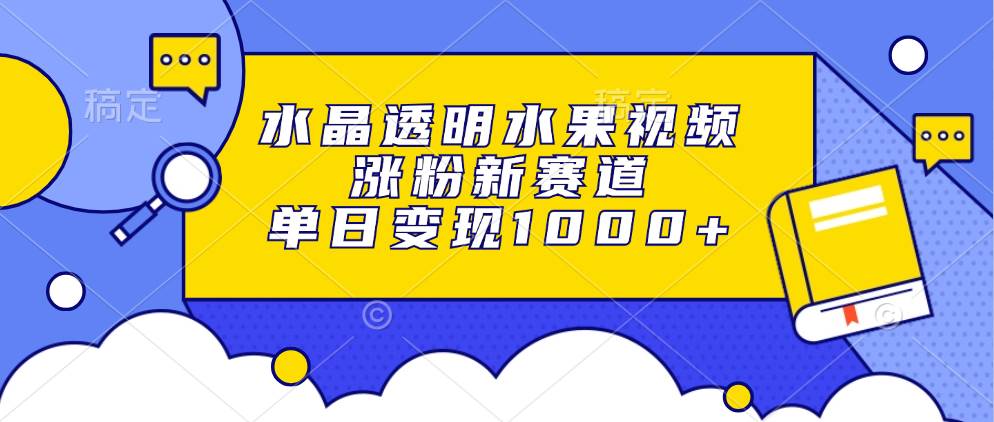 （13163期）水晶透明水果视频，涨粉新赛道，单日变现1000+-蓝天项目网