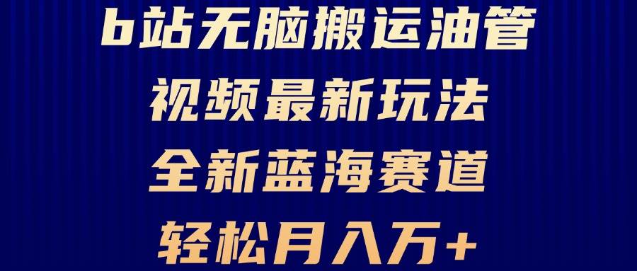 （13155期）B站无脑搬运油管视频最新玩法，轻松月入过万，小白轻松上手，全新蓝海赛道-蓝天项目网