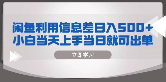 （13170期）闲鱼利用信息差 日入500+  小白当天上手 当日就可出单-蓝天项目网