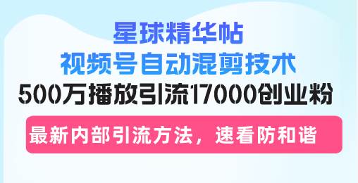 （13168期）星球精华帖视频号自动混剪技术，500万播放引流17000创业粉，最新内部引…-蓝天项目网