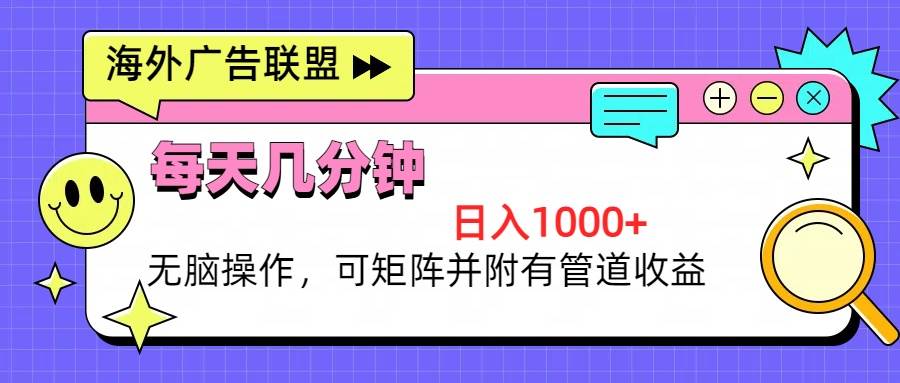 （13151期）海外广告联盟，每天几分钟日入1000+无脑操作，可矩阵并附有管道收益-蓝天项目网