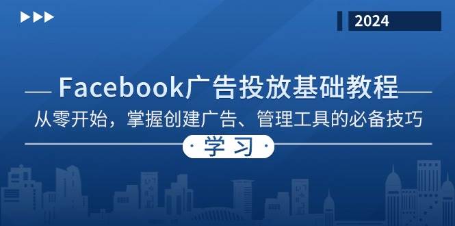 （13148期）Facebook 广告投放基础教程：从零开始，掌握创建广告、管理工具的必备技巧-蓝天项目网