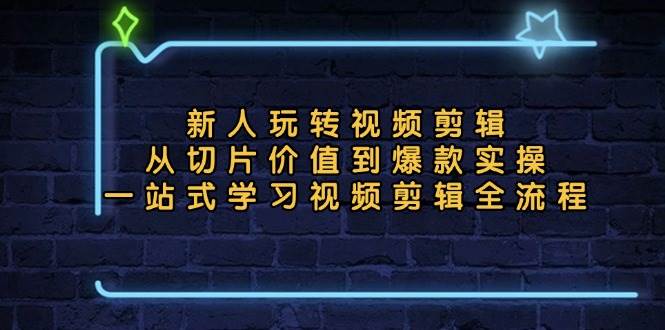 （13178期）新人玩转视频剪辑：从切片价值到爆款实操，一站式学习视频剪辑全流程-蓝天项目网