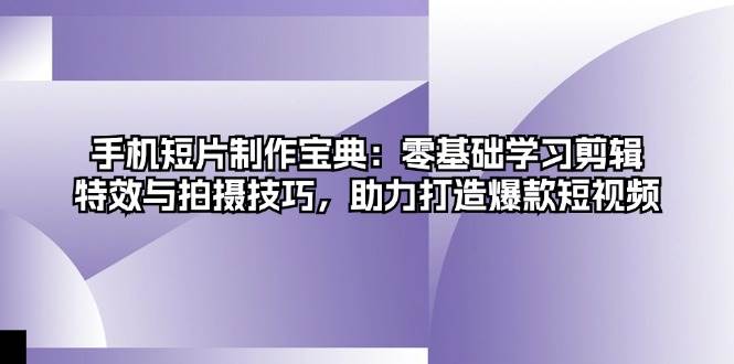 （13175期）手机短片制作宝典：零基础学习剪辑、特效与拍摄技巧，助力打造爆款短视频-蓝天项目网