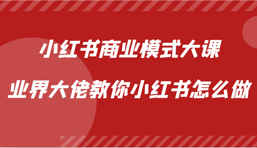 小红书商业模式大课，业界大佬教你小红书怎么做【视频课】-蓝天项目网