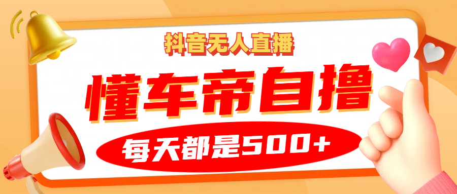 抖音无人直播“懂车帝”自撸玩法，每天2小时收益500+-蓝天项目网