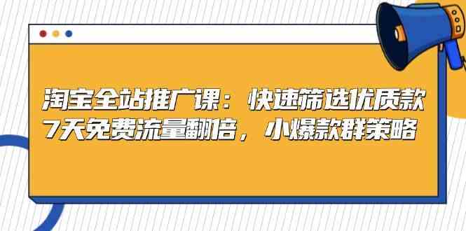 淘宝全站推广课：快速筛选优质款，7天免费流量翻倍，小爆款群策略-蓝天项目网