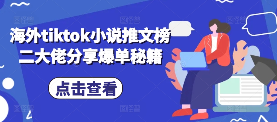 海外tiktok小说推文榜二大佬分享爆单秘籍-蓝天项目网