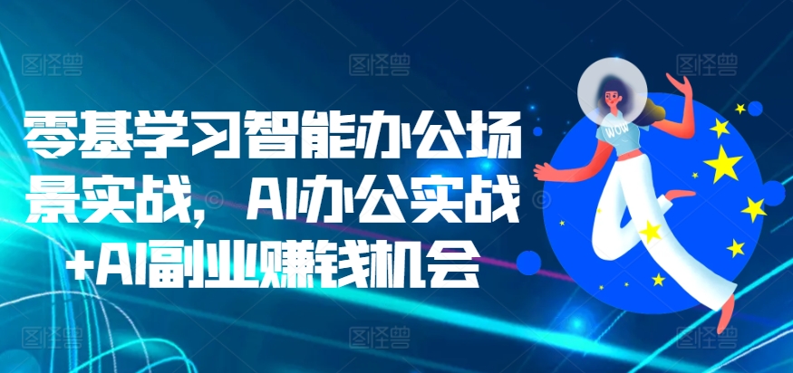 零基学习智能办公场景实战，AI办公实战+AI副业赚钱机会-蓝天项目网