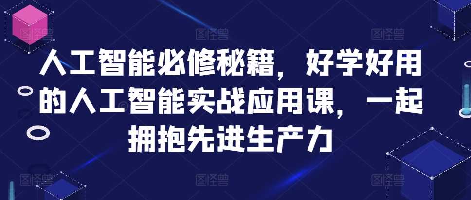 人工智能必修秘籍，好学好用的人工智能实战应用课，一起拥抱先进生产力-蓝天项目网