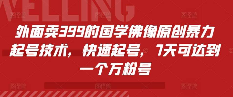 外面卖399的国学佛像原创暴力起号技术，快速起号，7天可达到一个万粉号-蓝天项目网