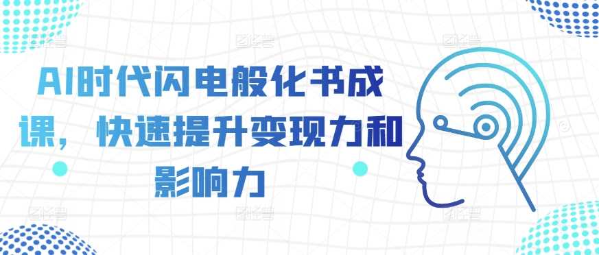 AI时代闪电般化书成课，快速提升变现力和影响力-蓝天项目网