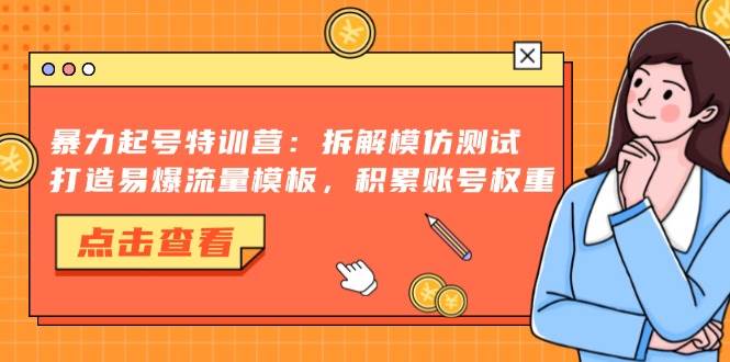 （13184期）暴力起号特训营：拆解模仿测试，打造易爆流量模板，积累账号权重-蓝天项目网