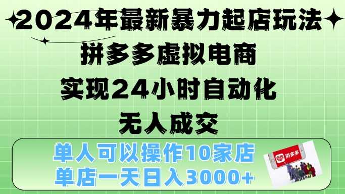 2024年最新暴力起店玩法，拼多多虚拟电商4.0，24小时实现自动化无人成交，单店月入3000+【揭秘】-蓝天项目网