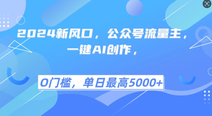 2024新风口，公众号流量主，一键AI创作，单日最高5张+，小白一学就会【揭秘】-蓝天项目网