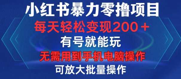 小红书暴力零撸项目，有号就能玩，单号每天变现1到15元，可放大批量操作，无需手机电脑操作【揭秘】-蓝天项目网