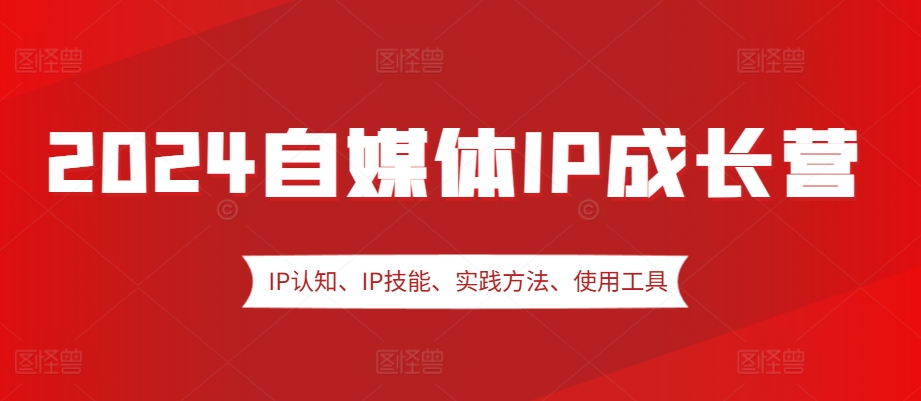 2024自媒体IP成长营，IP认知、IP技能、实践方法、使用工具、嘉宾分享等-蓝天项目网