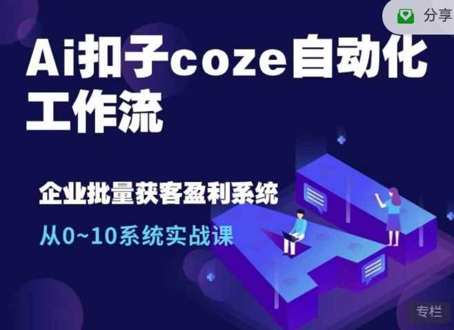 Ai扣子coze自动化工作流，从0~10系统实战课，10个人的工作量1个人完成-蓝天项目网