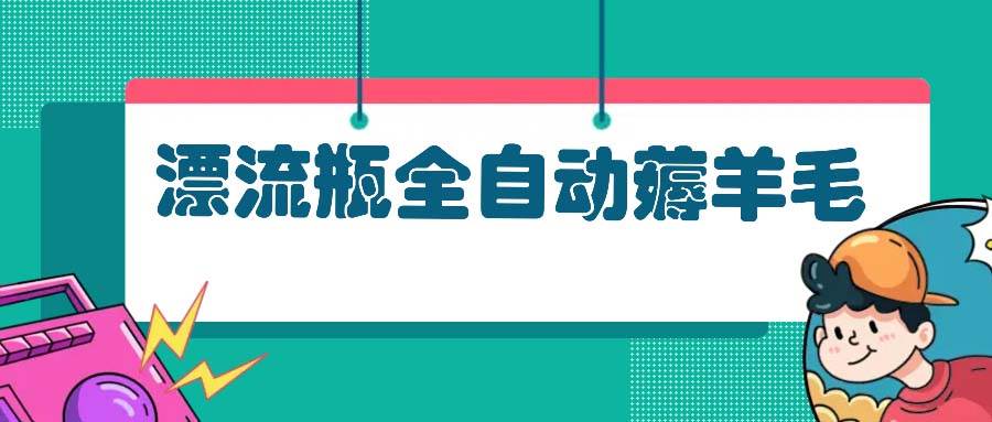 （13270期）漂流瓶全自动薅羊毛-蓝天项目网