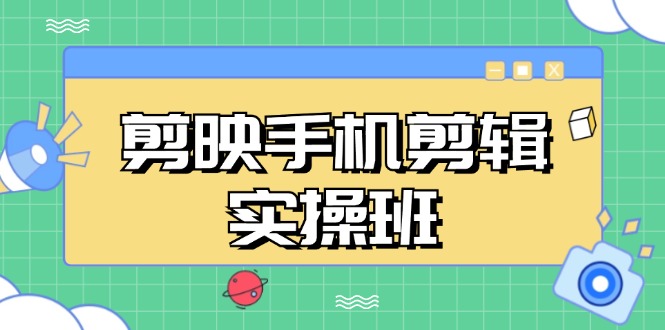 （13264期）剪映手机剪辑实战班，从入门到精通，抖音爆款视频制作秘籍分段讲解-蓝天项目网