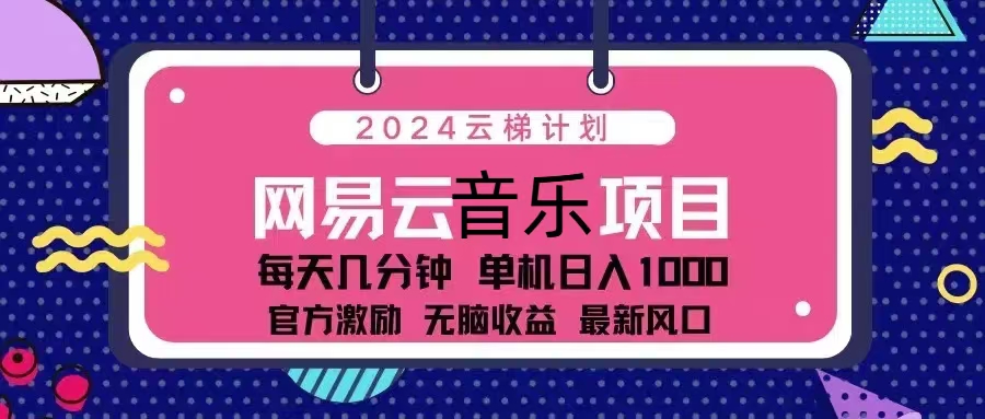 （13263期）2024云梯计划 网易云音乐项目：每天几分钟 单机日入1000 官方激励 无脑…-蓝天项目网