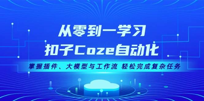 从零到一学习扣子Coze自动化，掌握插件、大模型与工作流 轻松完成复杂任务-蓝天项目网