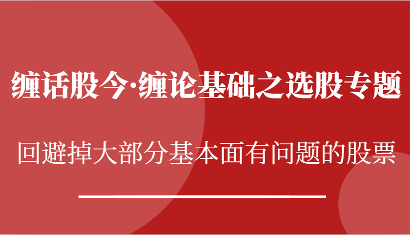 缠话股今·缠论基础之选股专题：回避掉大部分基本面有问题的股票-蓝天项目网