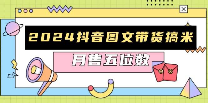 2024抖音图文带货搞米：快速起号与破播放方法，助力销量飙升，月售五位数-蓝天项目网