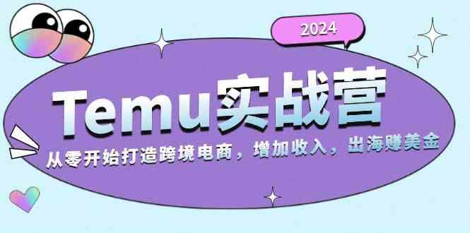 2024Temu出海赚美金实战营，从零开始打造跨境电商增加收入（124G）-蓝天项目网