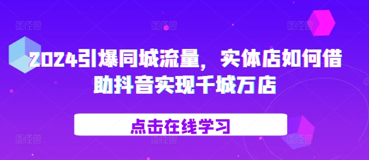 2024引爆同城流量，​实体店如何借助抖音实现千城万店-蓝天项目网