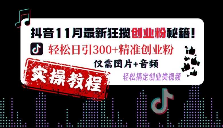 抖音11月最新狂揽创业粉秘籍，轻松日引300+精准创业粉，仅需图片+音频，轻松搞定创业类视频-蓝天项目网