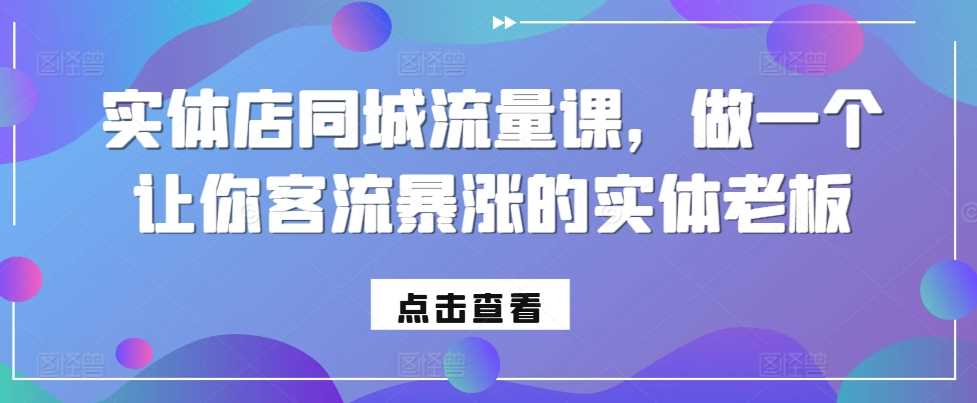 实体店同城流量课，做一个让你客流暴涨的实体老板-蓝天项目网