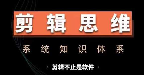 剪辑思维系统课，从软件到思维，系统学习实操进阶，从讲故事到剪辑技巧全覆盖-蓝天项目网