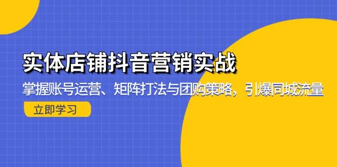 （13288期）实体店铺抖音营销实战：掌握账号运营、矩阵打法与团购策略，引爆同城流量-蓝天项目网