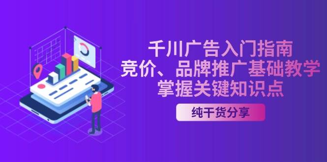 （13304期）千川广告入门指南｜竞价、品牌推广基础教学，掌握关键知识点-蓝天项目网