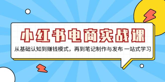 （13298期）小红书电商实战课，从基础认知到赚钱模式，再到笔记制作与发布 一站式学习-蓝天项目网